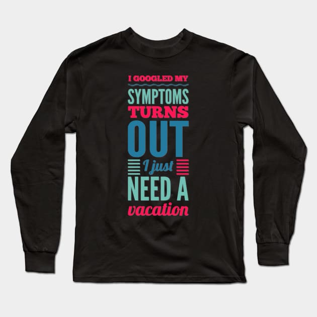 I googled my symptoms turns out I just need a vacation funny Long Sleeve T-Shirt by BoogieCreates